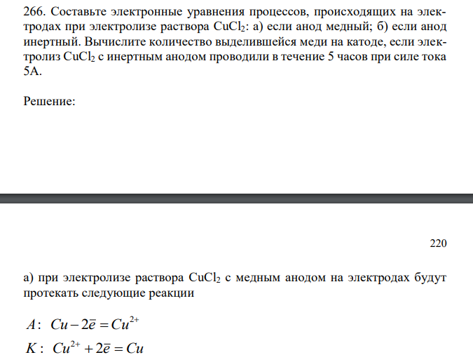  Составьте электронные уравнения процессов, происходящих на электродах при электролизе раствора CuCl2: а) если анод медный; б) если анод инертный. Вычислите количество выделившейся меди на катоде, если электролиз CuCl2 с инертным анодом проводили в течение 5 часов при силе тока 5А. 