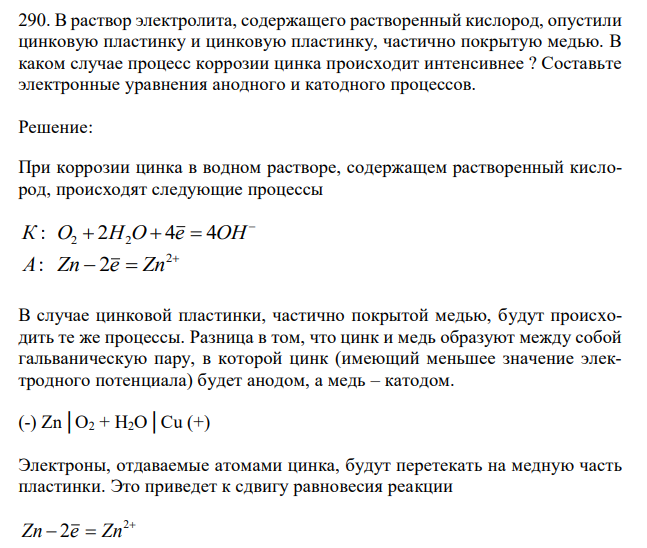  В раствор электролита, содержащего растворенный кислород, опустили цинковую пластинку и цинковую пластинку, частично покрытую медью. В каком случае процесс коррозии цинка происходит интенсивнее ? Составьте электронные уравнения анодного и катодного процессов.  