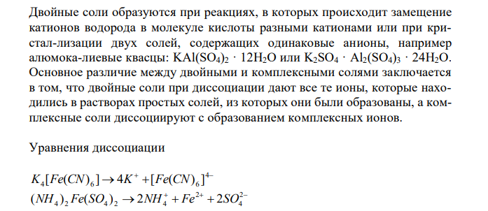  Какие комплексные соединения называются двойными солями ? Напишите уравнения диссоциации солей [ ( ) ] K4 Fe CN 6 и 4 2 4 2 (NH ) Fe(SO ) в водном растворе. В каком случае выпадает осадок гидроксида железа (II), если к каж-дой из них прилить раствора щелочи. Напишите молекулярное и ионно-моле-кулярное уравнения реакции. 