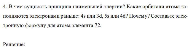 В чем сущность принципа наименьшей энергии? Какие орбитали атома заполняются электронами раньше: 4s или 3d, 5s или 4d? Почему? Составьте электронную формулу для атома элемента 72. 