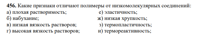 Какие признаки отличают полимеры от низкомолекулярных соединений: а) плохая растворимость; е) эластичность; б) набухание; ж) низкая хрупкость; в) низкая вязкость растворов; з) термопластичность; г) высокая вязкость растворов; и) термореактивность; д) неспособность к кристаллизации; к) электропроводность.