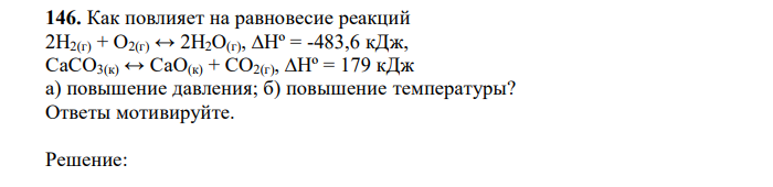 Как повлияет на равновесие реакций 2H2(г) + O2(г) ↔ 2H2O(г), ∆Hº = -483,6 кДж, CaCO3(к) ↔ CaO(к) + СO2(г), ∆Hº = 179 кДж а) повышение давления; б) повышение температуры? Ответы мотивируйте 