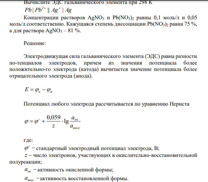 Вычислите ЭДС гальванического элемента при 298 К Pb | Pb || Ag | Ag 2  Концентрации растворов AgNO3 и Pb(NO3)2 равны 0,1 моль/л и 0,05 моль/л соответственно. Кажущаяся степень диссоциации Pb(NO3)2 равна 75 %, а для раствора AgNO3 – 81 %. 