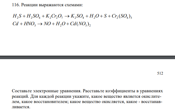  Реакции выражаются схемами: 2 2 4 2 2 7 2 4 2 2 4 3 H S  H SO  K Cr O  K SO  H O  S  Cr (SO ) 3 2 3 2 Cd  HNO  NO  H O  Cd(NO )Составьте электронные уравнения. Расставьте коэффициенты в уравнениях реакций. Для каждой реакции укажите, какое вещество является окислителем, какое восстановителем; какое вещество окисляется, какое - восстанавливается. 