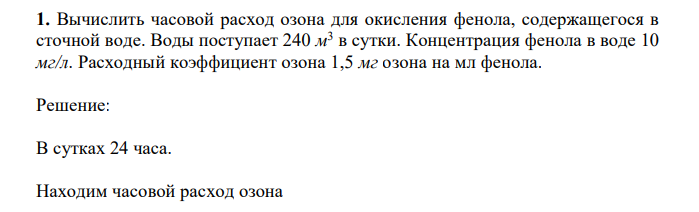  Вычислить часовой расход озона для окисления фенола, содержащегося в сточной воде. Воды поступает 240 м 3 в сутки. Концентрация фенола в воде 10 мг/л. Расходный коэффициент озона 1,5 мг озона на мл фенола.  