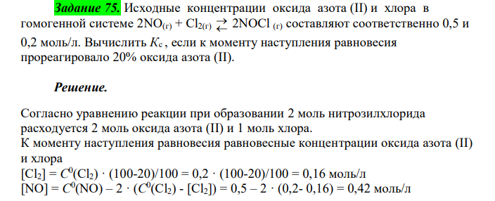  Исходные концентрации оксида азота (II) и хлора в гомогенной системе 2NO(г) + Cl2(г)   2NOCl (г) составляют соответственно 0,5 и 0,2 моль/л. Вычислить Кс , если к моменту наступления равновесия прореагировало 20% оксида азота (II). 