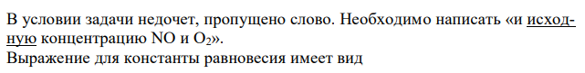 При некоторой температуре равновесие гомогенной системы 2NO + O2 = 2NO2 установилось при следующих концентрациях реагирующих веществ: [NO] = 0,2 л моль ; [О2] = 0,1 л моль ; [NO2] = 0,1 л моль . Вычислите константу равновесия и концентрацию NO и О2.