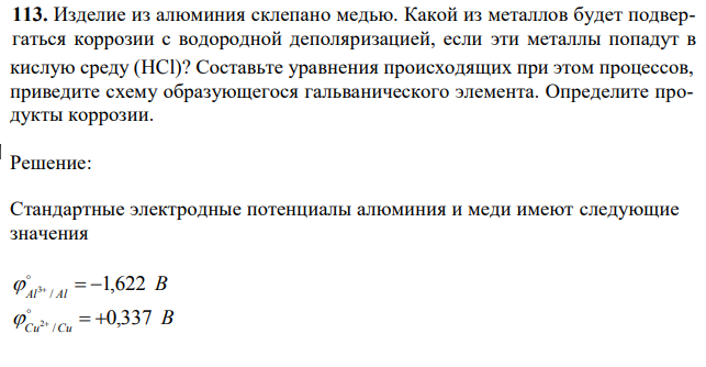 Изделие из алюминия склепано медью. Какой из металлов будет подвергаться коррозии с водородной деполяризацией, если эти металлы попадут в 46 кислую среду (HCl)? Составьте уравнения происходящих при этом процессов, приведите схему образующегося гальванического элемента. Определите продукты коррозии.
