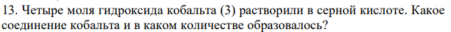 Четыре моля гидроксида кобальта (3) растворили в серной кислоте. Какое соединение кобальта и в каком количестве образовалось? 