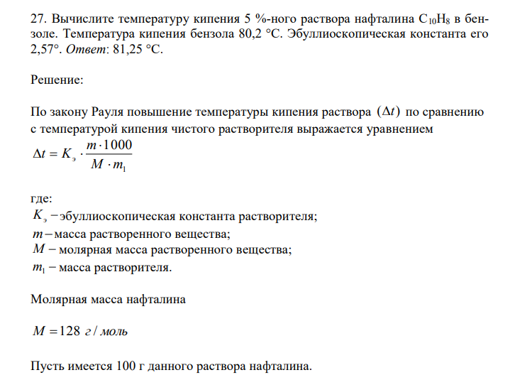 Вычислите температуру кипения 5 %-ного раствора нафталина С10H8 в бензоле. Температура кипения бензола 80,2 °С. Эбуллиоскопическая константа его
2,57°. 