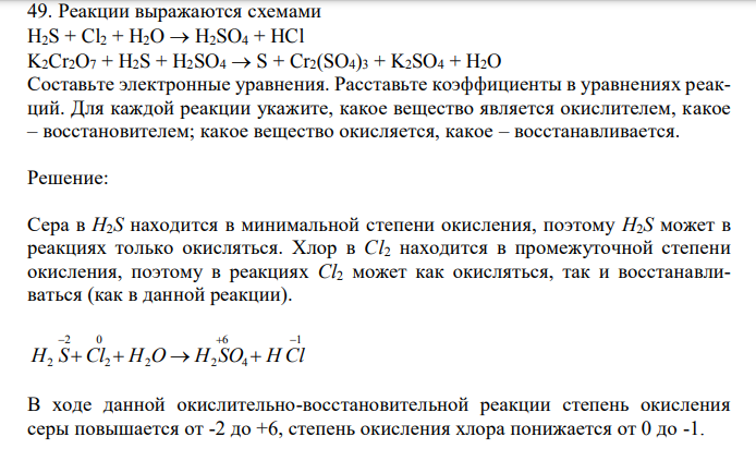 Реакции выражаются схемами H2S + Cl2 + H2O  H2SO4 + HCl K2Cr2O7 + H2S + H2SO4  S + Cr2(SO4)3 + K2SO4 + H2O Составьте электронные уравнения. Расставьте коэффициенты в уравнениях реакций. Для каждой реакции укажите, какое вещество является окислителем, какое – восстановителем; какое вещество окисляется, какое – восстанавливается. 