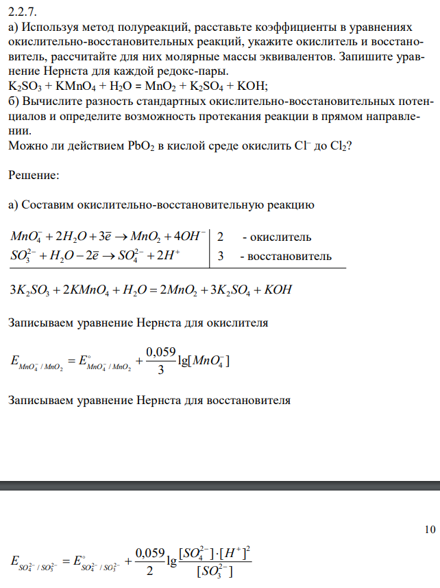  а) Используя метод полуреакций, расставьте коэффициенты в уравнениях окислительно-восстановительных реакций, укажите окислитель и восстановитель, рассчитайте для них молярные массы эквивалентов. Запишите уравнение Нернста для каждой редокс-пары. K2SO3 + KMnO4 + H2O = MnO2 + K2SO4 + KOH; б) Вычислите разность стандартных окислительно-восстановительных потенциалов и определите возможность протекания реакции в прямом направлении. Можно ли действием PbO2 в кислой среде окислить Cl– до Cl2?  