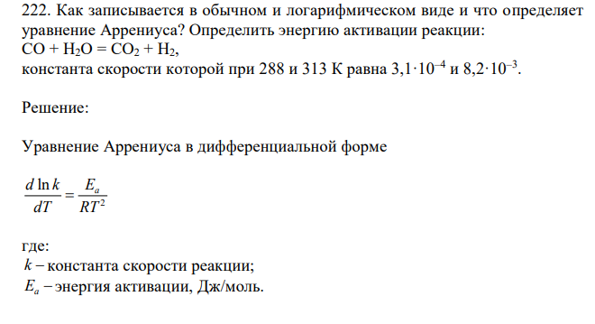 Как записывается в обычном и логарифмическом виде и что определяет уравнение Аррениуса? Определить энергию активации реакции: CO + H2O = CO2 + H2, константа скорости которой при 288 и 313 К равна 3,1·10–4 и 8,2·10–3 . 