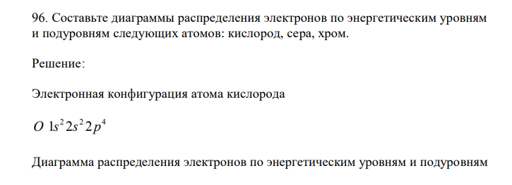 Составьте диаграммы распределения электронов по энергетическим уровням и подуровням следующих атомов: кислород, сера, хром. 