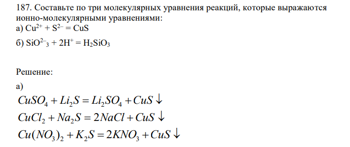   Составьте по три молекулярных уравнения реакций, которые выражаются ионно-молекулярными уравнениями: а) Сu 2+ + S2– = CuS б) SiO2– 3 + 2H+ = H2SiO3 