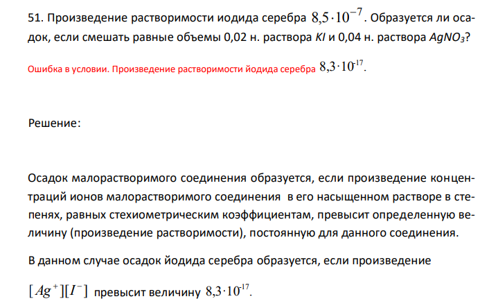  Произведение растворимости иодида серебра 7 8,5 10  . Образуется ли осадок, если смешать равные объемы 0,02 н. раствора KI и 0,04 н. раствора AgNO3? 