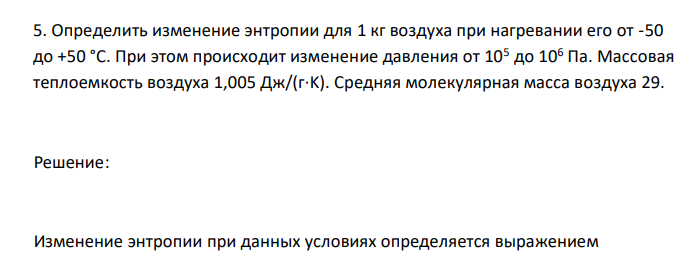 Определить изменение энтропии для 1 кг воздуха при нагревании его от -50 до +50 °С. При этом происходит изменение давления от 105 до 106 Па. Массовая теплоемкость воздуха 1,005 Дж/(г·K). Средняя молекулярная масса воздуха 29. 