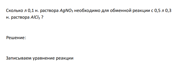 Сколько л 0,1 н. раствора AgNO3 необходимо для обменной реакции с 0,5 л 0,3 н. раствора AlCl3 ? 