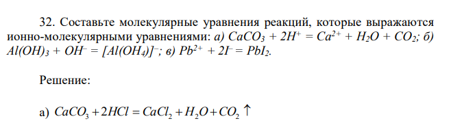 Составьте молекулярные уравнения реакций, которые выражаются ионно-молекулярными уравнениями: а) СаСО3 + 2Н+ = Са2+ + Н2О + СО2; б) Al(OH)3 + OH– = [Al(OH4)]– ; в) Pb2+ + 2I – = PbI2.