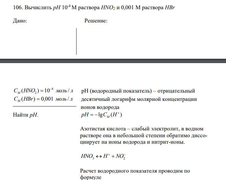Вычислить рН 10-4 М раствора НNО2 и 0,001 М раствора НВr  Дано: Решение: C HNO моль л M ( ) 10 / 4 2   рН C HBr моль л M ( )  0,001 / десятичный логарифм а Найти рН. 