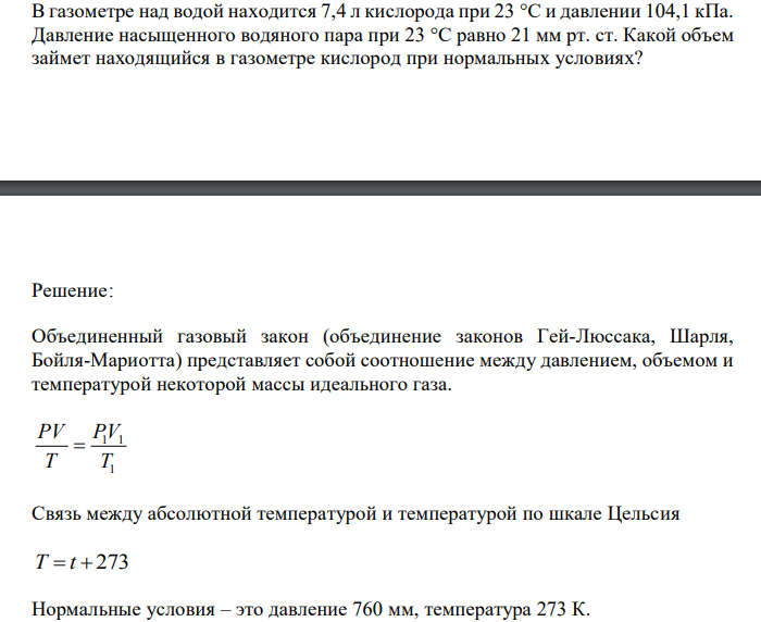 В газометре над водой находится 7,4 л кислорода при 23 °С и давлении 104,1 кПа. Давление насыщенного водяного пара при 23 °С равно 21 мм рт. ст. Какой объем займет находящийся в газометре кислород при нормальных условиях? 