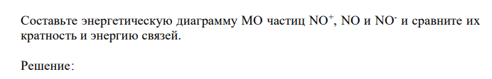 Составьте энергетическую диаграмму МО частиц NO+ , NO и NO- и сравните их кратность и энергию связей. 