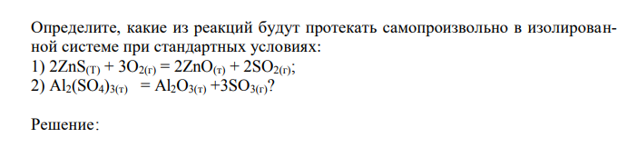 Определите, какие из реакций будут протекать самопроизвольно в изолированной системе при стандартных условиях: 1) 2ZnS(T) + 3O2(г) = 2ZnO(т) + 2SO2(г); 2) Al2(SO4)3(т) = Al2O3(т) +3SО3(г)?