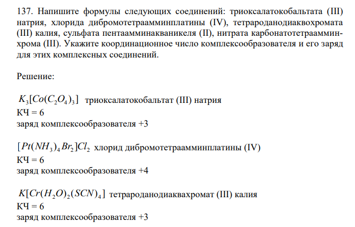 Напишите формулы следующих соединений: триоксалатокобальтата (III) натрия, хлорида дибромотетраамминплатины (IV), тетрароданодиаквохромата (III) калия, сульфата пентаамминакваникеля (II), нитрата карбонатотетраамминхрома (III). Укажите координационное число комплексообразователя и его заряд для этих комплексных соединений. 