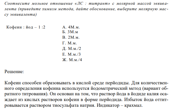  Соотнесите мольное отношение «ЛС : титрант» с молярной массой эквив алента (приведите химизм метода, дайте обоснование, выберите молярную мас - су эквивалента) Кофеин : йод – 1 :2 А. 4М.м. Б. 3М.м В. 2М.м. Г. М.м. Д. М.м./2 Е. М.м./3 Ж. М.м./4 