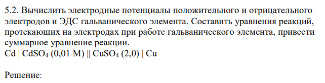 Вычислить электродные потенциалы положительного и отрицательного электродов и ЭДС гальванического элемента. Составить уравнения реакций, протекающих на электродах при работе гальванического элемента, привести суммарное уравнение реакции. Cd | CdSO4 (0,01 М) || CuSO4 (2,0) | Cu 