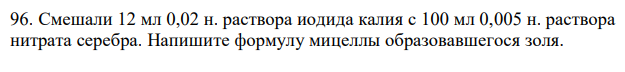Смешали 12 мл 0,02 н. раствора иодида калия с 100 мл 0,005 н. раствора нитрата серебра. Напишите формулу мицеллы образовавшегося золя. 