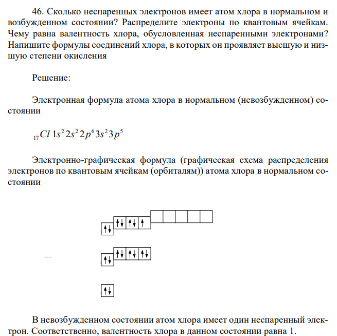 Сколько неспаренных электронов имеет атом хлора в нормальном и возбужденном состоянии? Распределите электроны по квантовым ячейкам. Чему равна валентность хлора, обусловленная неспаренными электронами? Напишите формулы соединений хлора, в которых он проявляет высшую и низшую степени окисления