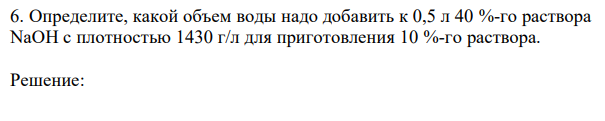 Определите, какой объем воды надо добавить к 0,5 л 40 %-го раствора NaOH с плотностью 1430 г/л для приготовления 10 %-го раствора. 