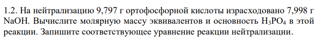 На нейтрализацию 9,797 г ортофосфорной кислоты израсходовано 7,998 г NaOH. Вычислите молярную массу эквивалентов и основность H3PO4 в этой реакции. Запишите соответствующее уравнение реакции нейтрализации. 