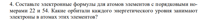 Составьте электронные формулы для атомов элементов с порядковыми номерами 22 и 54. Какие орбитали каждого энергетического уровня занимают электроны в атомах этих элементов? 