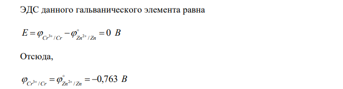  Гальванический элемент составлен из стандартного цинкового электрода и хромого электрода, погруженного в раствор, содержащий ионы Cr3+. Определите концентрацию ионов Cr3+, если ЭДС этого гальванического элемента равна 0. 