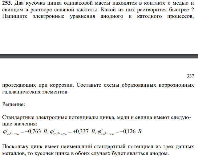  Два кусочка цинка одинаковой массы находятся в контакте с медью и свинцом в растворе соляной кислоты. Какой из них растворится быстрее ? Напишите электронные уравнения анодного и катодного процессов,  протекающих при коррозии. Составьте схемы образованных коррозионных гальванических элементов. 