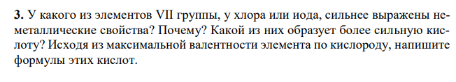 У какого из элементов VII группы, у хлора или иода, сильнее выражены неметаллические свойства? Почему? Какой из них образует более сильную кислоту? Исходя из максимальной валентности элемента по кислороду, напишите формулы этих кислот.