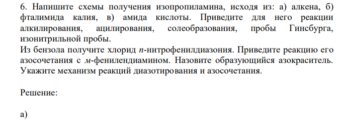 Напишите схемы получения изопропиламина, исходя из: а) алкена, б) фталимида калия, в) амида кислоты. Приведите для него реакции алкилирования, ацилирования, солеобразования, пробы Гинсбурга, изонитрильной пробы. Из бензола получите хлорид n-нитрофенилдиазония. Приведите реакцию его азосочетания с м-фенилендиамином. Назовите образующийся азокраситель. Укажите механизм реакций диазотирования и азосочетания.