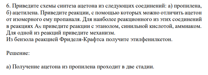  Приведите схемы синтеза ацетона из следующих соединений: а) пропилена, б) ацетилена. Приведите реакции, с помощью которых можно отличить ацетон от изомерного ему пропаналя. Для наиболее реакционного из этих соединений в реакциях АN приведите реакции с этанолом, синильной кислотой, аммиаком. Для одной из реакций приведите механизм. Из бензола реакцией Фриделя-Крафтса получите этилфенилкетон. 