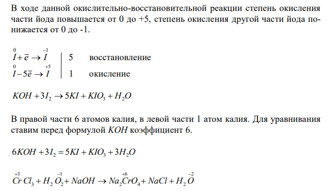 Реакции выражаются схемами: KOH + I2 = KI + KIO3 + H2O CrCl3 + H2O2 + NaOH = Na2CrO4 + NaCl + H2O Составьте электронные уравнения. Расставьте коэффициенты в уравнениях реакций. Для каждой реакции укажите, какое вещество является окислителем, какое - восстановителем; какое вещество окисляется, какое – восстанавливается. 