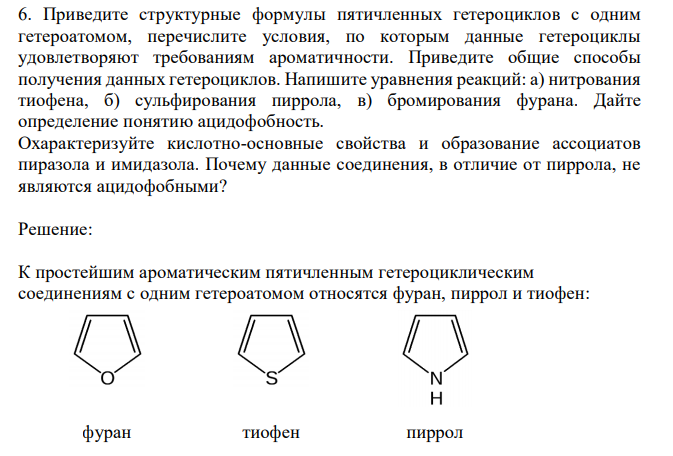  Приведите структурные формулы пятичленных гетероциклов с одним гетероатомом, перечислите условия, по которым данные гетероциклы удовлетворяют требованиям ароматичности. Приведите общие способы получения данных гетероциклов. Напишите уравнения реакций: а) нитрования тиофена, б) сульфирования пиррола, в) бромирования фурана. Дайте определение понятию ацидофобность. Охарактеризуйте кислотно-основные свойства и образование ассоциатов пиразола и имидазола. Почему данные соединения, в отличие от пиррола, не являются ацидофобными? 