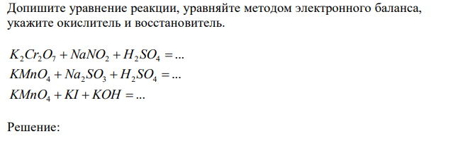 Допишите уравнение реакции, уравняйте методом электронного баланса, укажите окислитель и восстановитель. ... K2Cr2O7 NaNO2 H2 SO4 ... KMnO4 Na2 SO3 H2 SO4 ... KMnO4 KI KOH