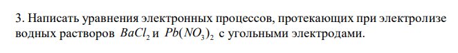  Написать уравнения электронных процессов, протекающих при электролизе водных растворов BaCl2 и 3 2 Pb(NO ) с угольными электродами. 