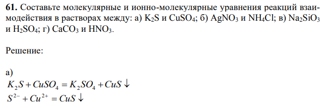 Составьте молекулярные и ионно-молекулярные уравнения реакций взаимодействия в растворах между: а) K2S и CuSO4; б) AgNO3 и NH4Cl; в) Na2SiO3 и H2SO4; г) CaCO3 и HNO3. 