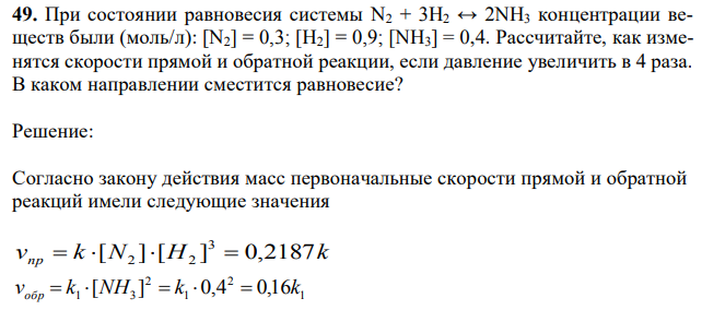 При состоянии равновесия системы N2 + 3H2 ↔ 2NH3 концентрации веществ были (моль/л): [N2] = 0,3; [H2] = 0,9; [NH3] = 0,4. Рассчитайте, как изменятся скорости прямой и обратной реакции, если давление увеличить в 4 раза. В каком направлении сместится равновесие? 