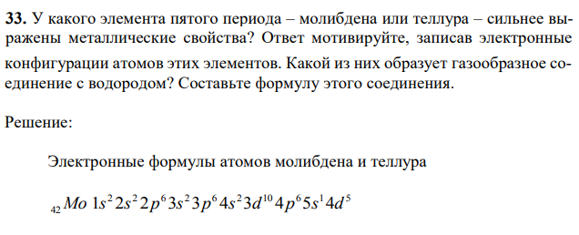 У какого элемента пятого периода – молибдена или теллура – сильнее выражены металлические свойства? Ответ мотивируйте, записав электронные  77 конфигурации атомов этих элементов. Какой из них образует газообразное соединение с водородом? Составьте формулу этого соединения. 