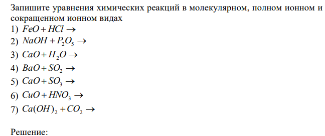 Запишите уравнения химических реакций в молекулярном, полном ионном и сокращенном ионном видах 1) FeO  HCl  2) NaOH  P2O5  3) CaO  H2O  4) BaO  SO2  5) CaO  SO3  6) CuO  HNO3  7) Ca(OH) 2 CO2  