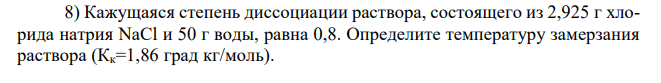  Кажущаяся степень диссоциации раствора, состоящего из 2,925 г хлорида натрия NaCl и 50 г воды, равна 0,8. Определите температуру замерзания раствора (Кк=1,86 град кг/моль).