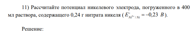  Рассчитайте потенциал никелевого электрода, погруженного в 400 мл раствора, содержащего 0,24 г нитрата никеля ( E B Ni Ni 0,23 / 2    ) 